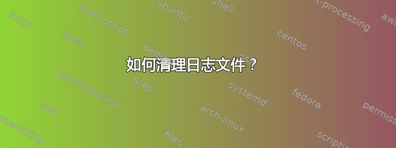 如何清理日志文件？ 