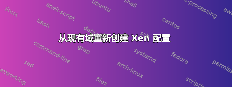 从现有域重新创建 Xen 配置