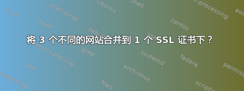 将 3 个不同的网站合并到 1 个 SSL 证书下？