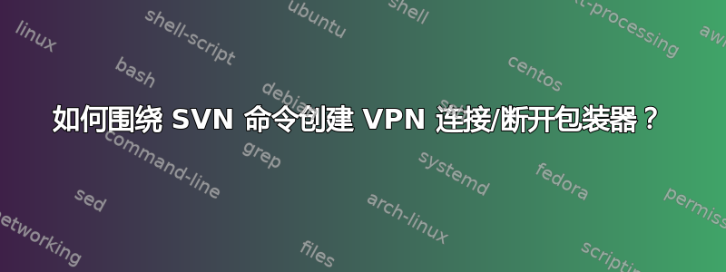 如何围绕 SVN 命令创建 VPN 连接/断开包装器？