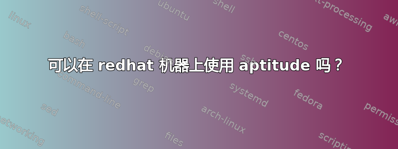 可以在 redhat 机器上使用 aptitude 吗？