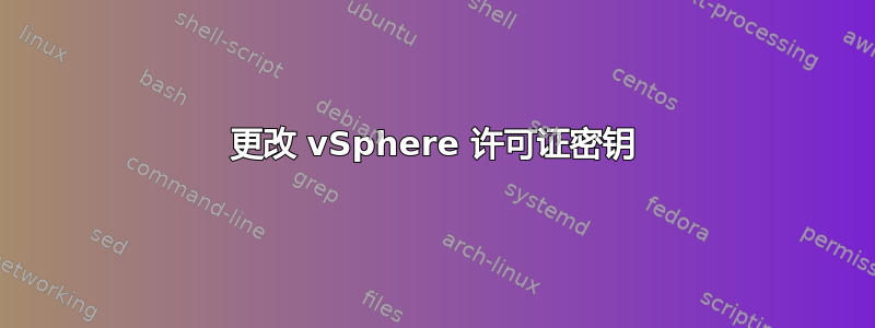 更改 vSphere 许可证密钥