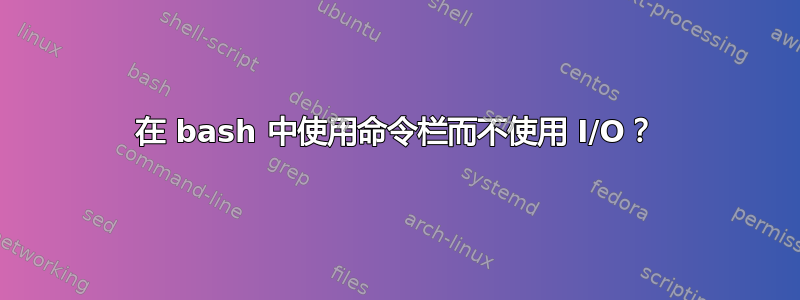 在 bash 中使用命令栏而不使用 I/O？