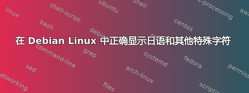 在 Debian Linux 中正确显示日语和其他特殊字符