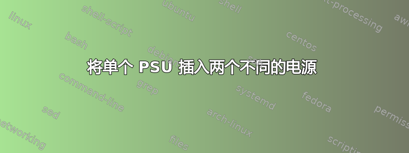 将单个 PSU 插入两个不同的电源