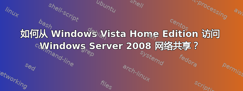 如何从 Windows Vista Home Edition 访问 Windows Server 2008 网络共享？