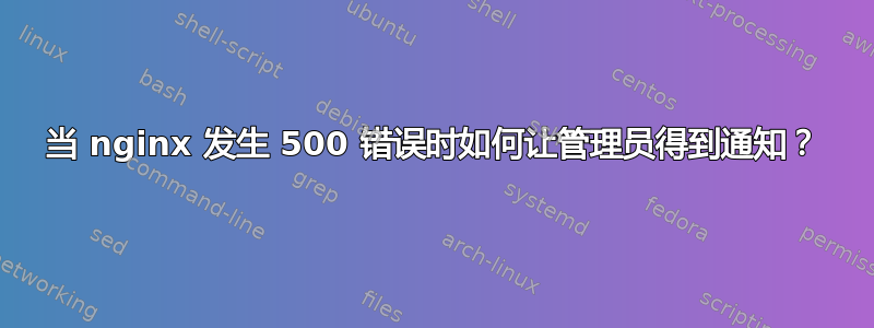 当 nginx 发生 500 错误时如何让管理员得到通知？