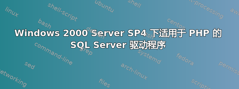 Windows 2000 Server SP4 下适用于 PHP 的 SQL Server 驱动程序