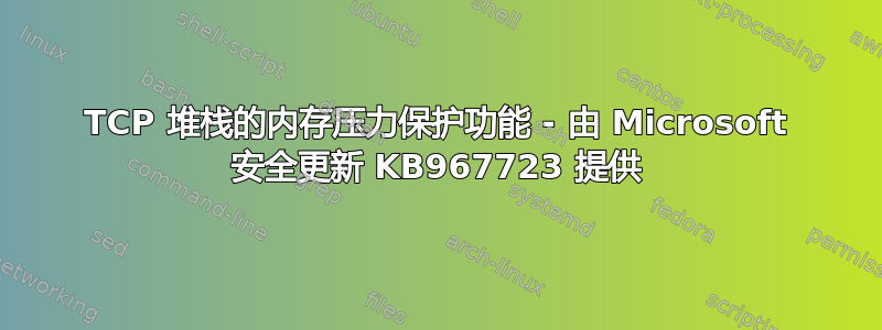 TCP 堆栈的内存压力保护功能 - 由 Microsoft 安全更新 KB967723 提供