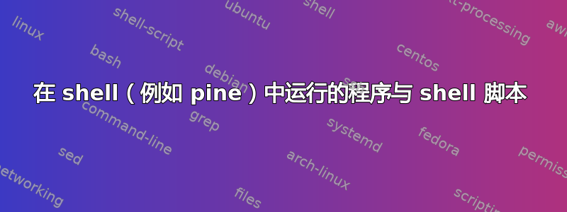 在 shell（例如 pine）中运行的程序与 shell 脚本