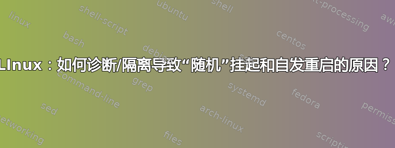 LInux：如何诊断/隔离导致“随机”挂起和自发重启的原因？