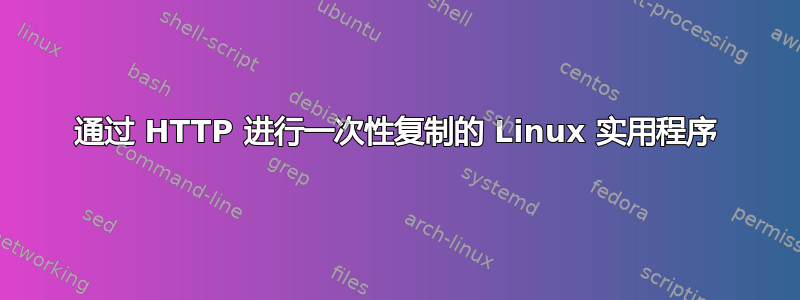 通过 HTTP 进行一次性复制的 Linux 实用程序