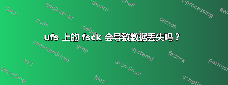 ufs 上的 fsck 会导致数据丢失吗？