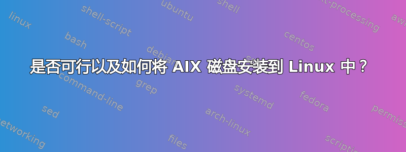 是否可行以及如何将 AIX 磁盘安装到 Linux 中？