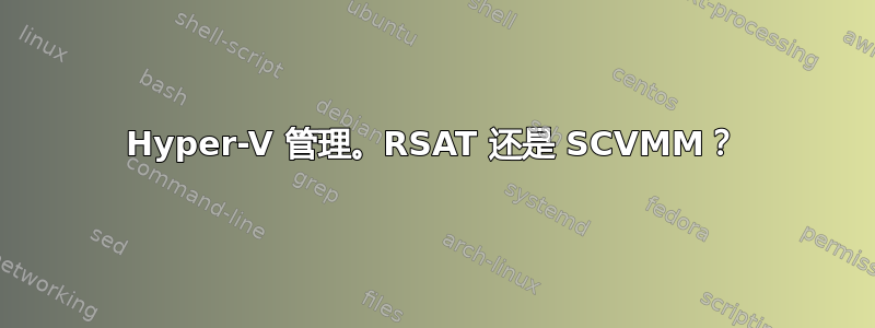 Hyper-V 管理。RSAT 还是 SCVMM？