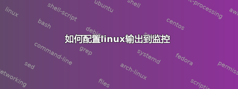 如何配置linux输出到监控