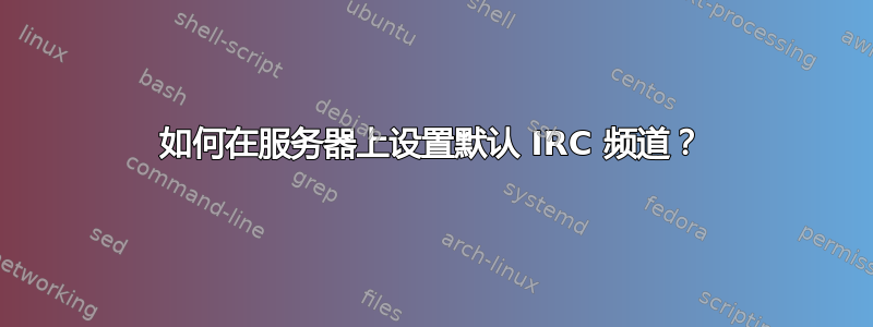 如何在服务器上设置默认 IRC 频道？