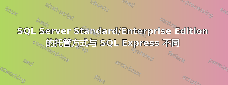 SQL Server Standard/Enterprise Edition 的托管方式与 SQL Express 不同