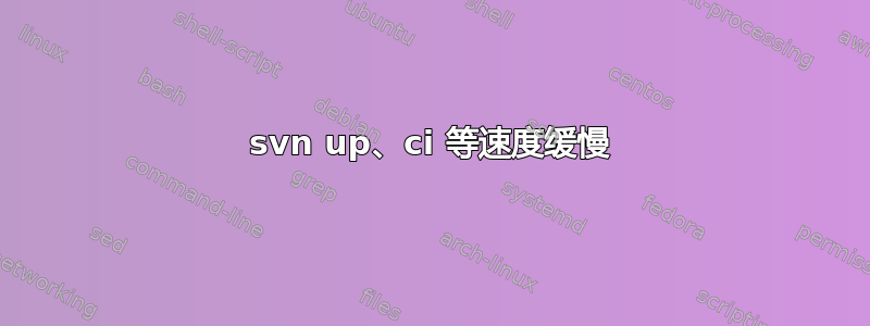 svn up、ci 等速度缓慢