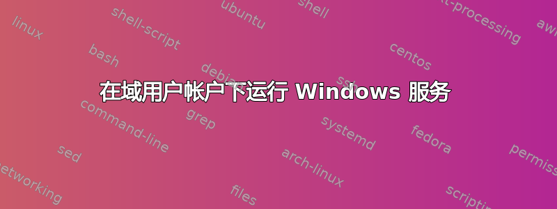 在域用户帐户下运行 Windows 服务