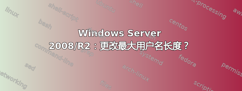 Windows Server 2008/R2：更改最大用户名长度？