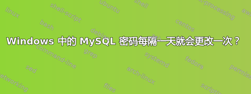 Windows 中的 MySQL 密码每隔一天就会更改一次？