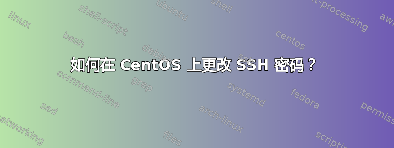 如何在 CentOS 上更改 SSH 密码？