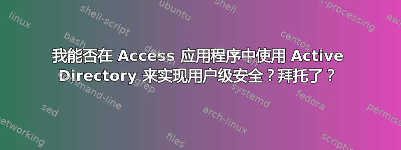 我能否在 Access 应用程序中使用 Active Directory 来实现用户级安全？拜托了？