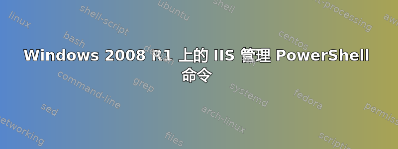 Windows 2008 R1 上的 IIS 管理 PowerShell 命令