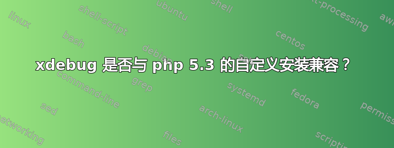 xdebug 是否与 php 5.3 的自定义安装兼容？