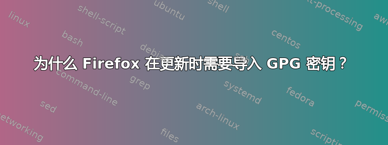 为什么 Firefox 在更新时需要导入 GPG 密钥？