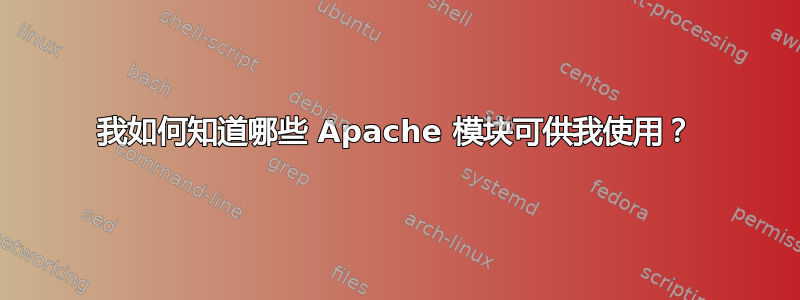 我如何知道哪些 Apache 模块可供我使用？