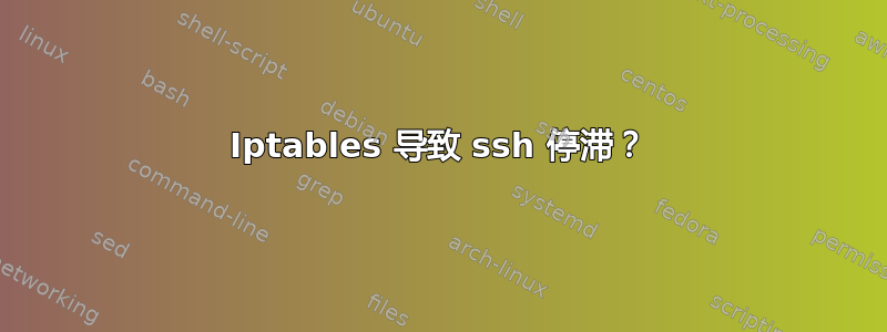 Iptables 导致 ssh 停滞？