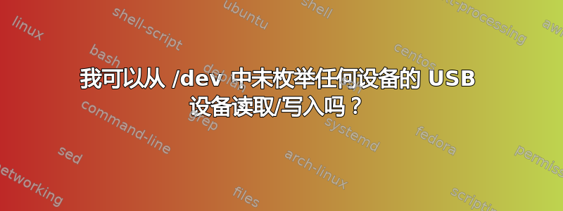 我可以从 /dev 中未枚举任何设备的 USB 设备读取/写入吗？