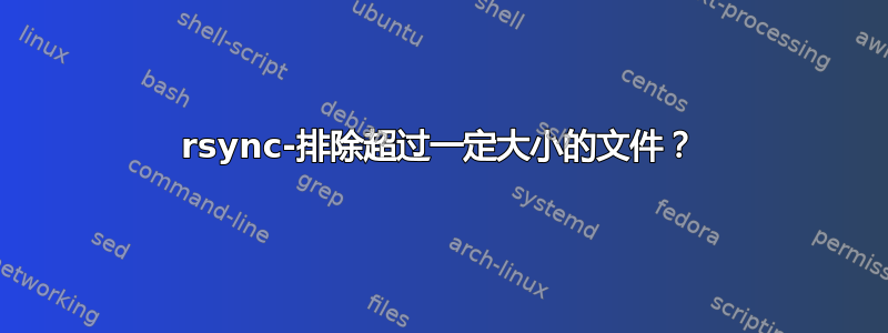 rsync-排除超过一定大小的文件？