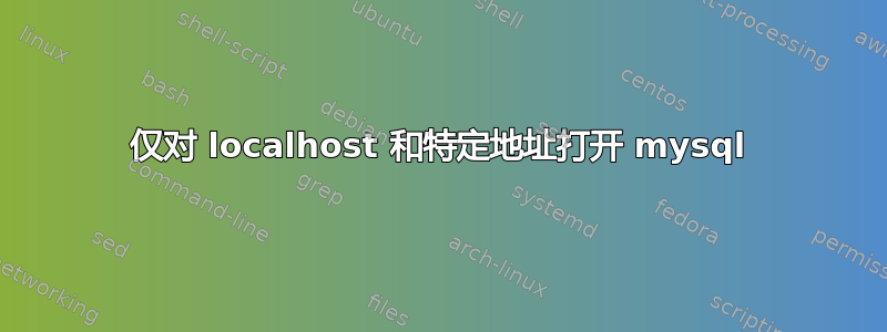 仅对 localhost 和特定地址打开 mysql