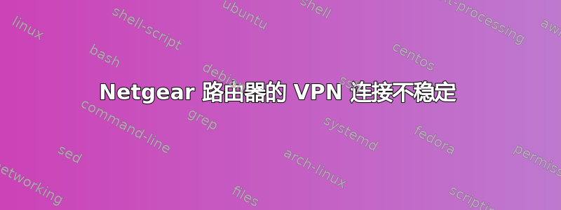 Netgear 路由器的 VPN 连接不稳定