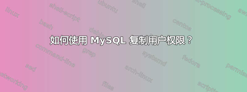 如何使用 MySQL 复制用户权限？