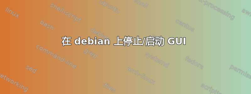 在 debian 上停止/启动 GUI