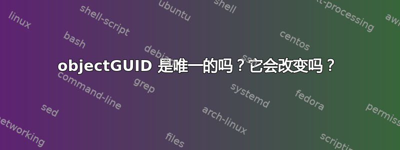 objectGUID 是唯一的吗？它会改变吗？