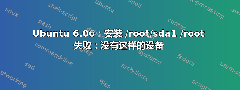 Ubuntu 6.06：安装 /root/sda1 /root 失败：没有这样的设备