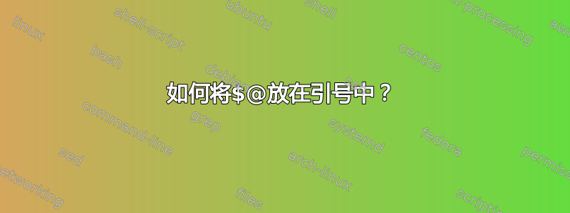 如何将$@放在引号中？