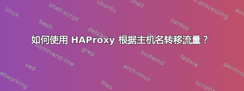 如何使用 HAProxy 根据主机名转移流量？