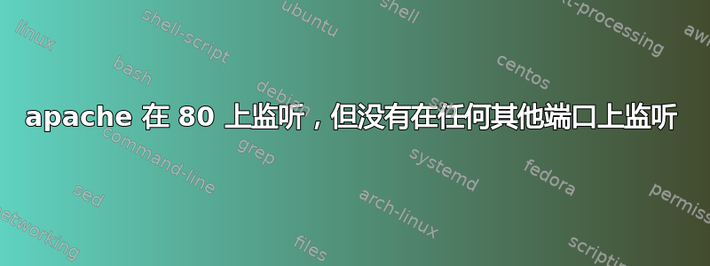 apache 在 80 上监听，但没有在任何其他端口上监听