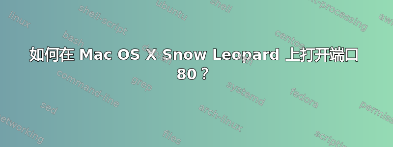 如何在 Mac OS X Snow Leopard 上打开端口 80？