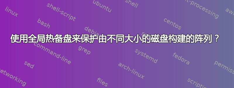 使用全局热备盘来保护由不同大小的磁盘构建的阵列？