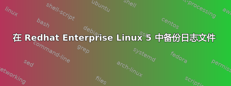 在 Redhat Enterprise Linux 5 中备份日志文件