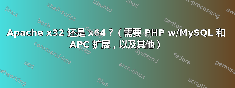 Apache x32 还是 x64？（需要 PHP w/MySQL 和 APC 扩展，以及其他）