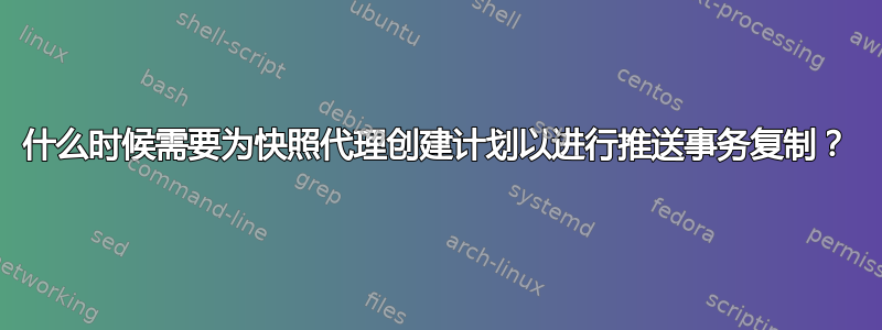 什么时候需要为快照代理创建计划以进行推送事务复制？