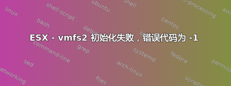 ESX - vmfs2 初始化失败，错误代码为 -1